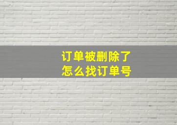 订单被删除了 怎么找订单号